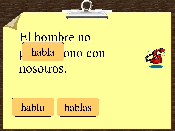 El hombre no _______ habla por teléfono con nosotros. hablo hablas 