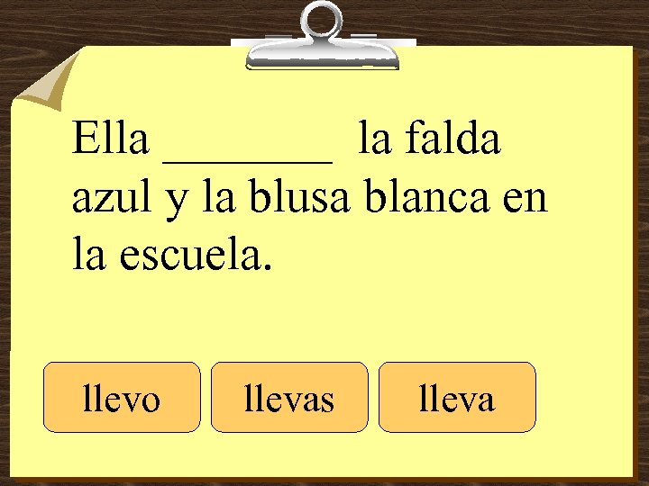 Ella _______ la falda azul y la blusa blanca en la escuela. llevo llevas