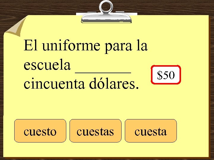 El uniforme para la escuela _______ cincuenta dólares. cuesto cuestas $50 cuesta 