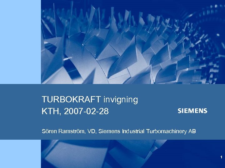 TURBOKRAFT invigning KTH, 2007 -02 -28 Sören Ramström, VD, Siemens Industrial Turbomachinery AB 1