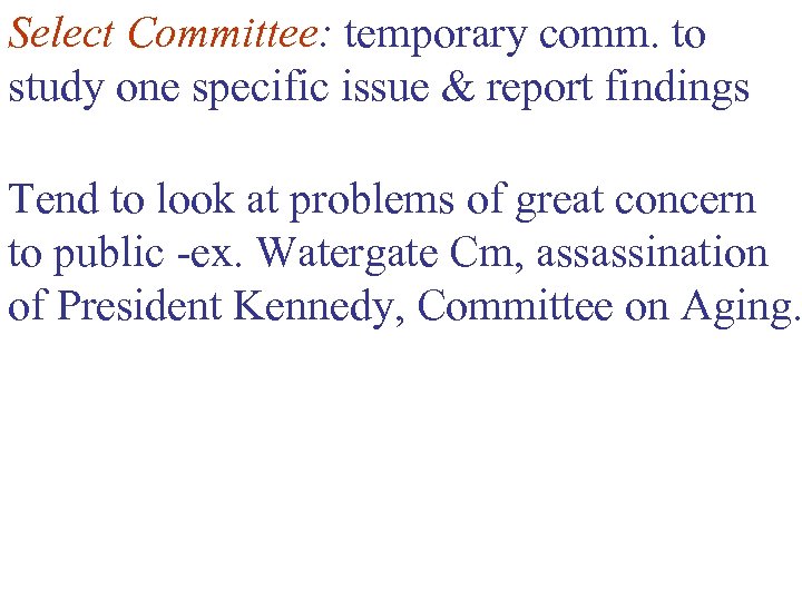 Select Committee: temporary comm. to study one specific issue & report findings Tend to