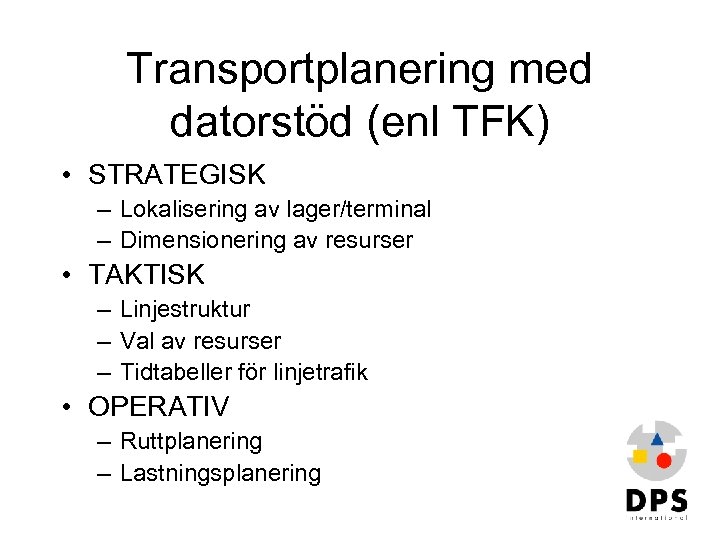 Transportplanering med datorstöd (enl TFK) • STRATEGISK – Lokalisering av lager/terminal – Dimensionering av
