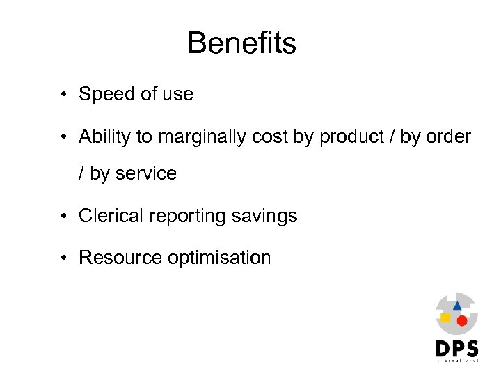 Benefits • Speed of use • Ability to marginally cost by product / by