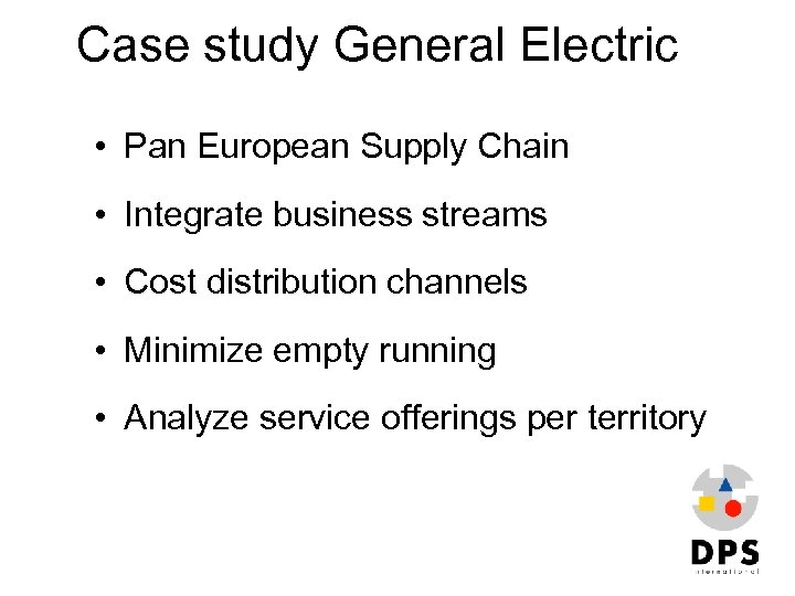 Case study General Electric • Pan European Supply Chain • Integrate business streams •