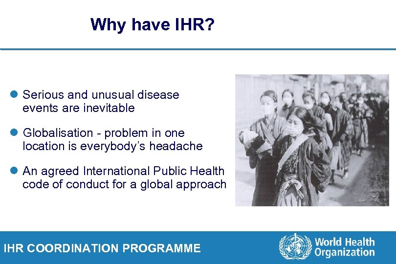 Why have IHR? l Serious and unusual disease events are inevitable l Globalisation -