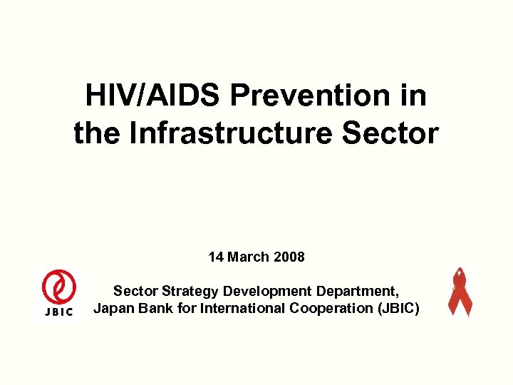 HIV/AIDS Prevention in the Infrastructure Sector 14 March 2008 Sector Strategy Development Department, Japan