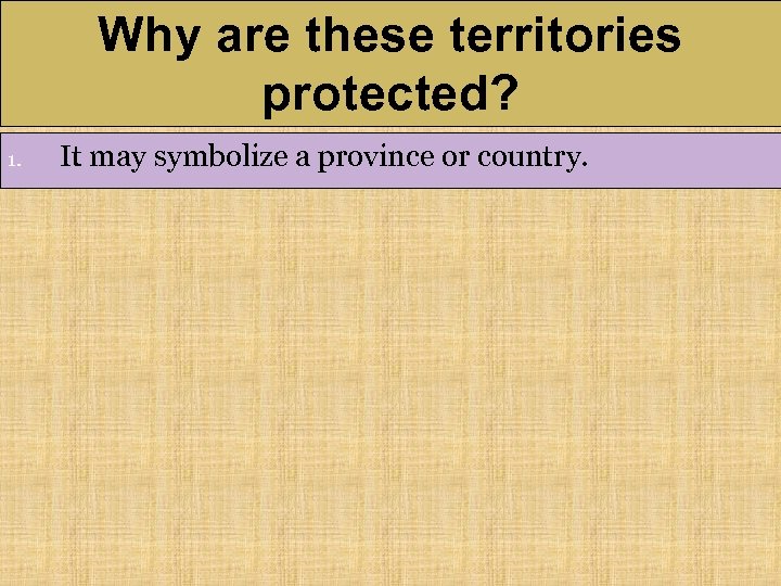 Why are these territories protected? 1. It may symbolize a province or country. 