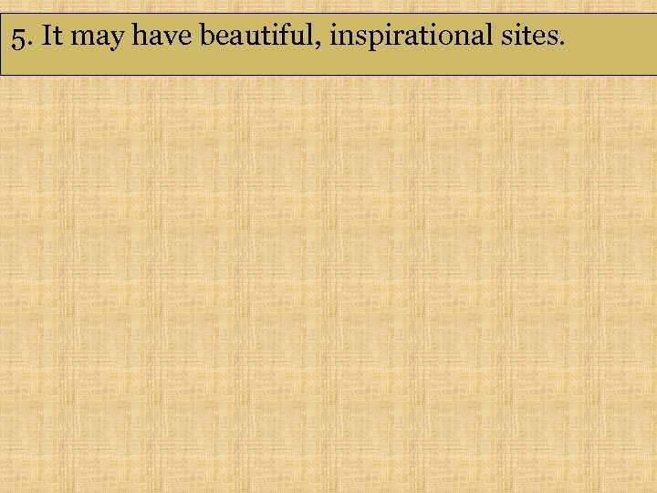 5. It may have beautiful, inspirational sites. 