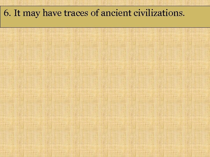 6. It may have traces of ancient civilizations. 