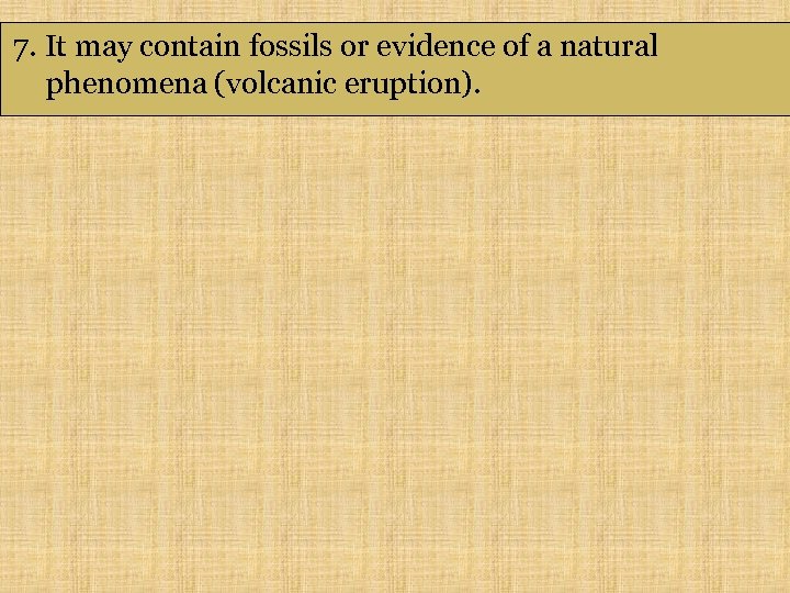 7. It may contain fossils or evidence of a natural phenomena (volcanic eruption). 