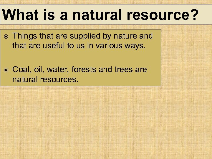 What is a natural resource? Things that are supplied by nature and that are