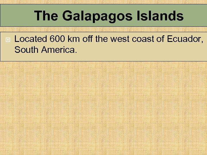 The Galapagos Islands Located 600 km off the west coast of Ecuador, South America.