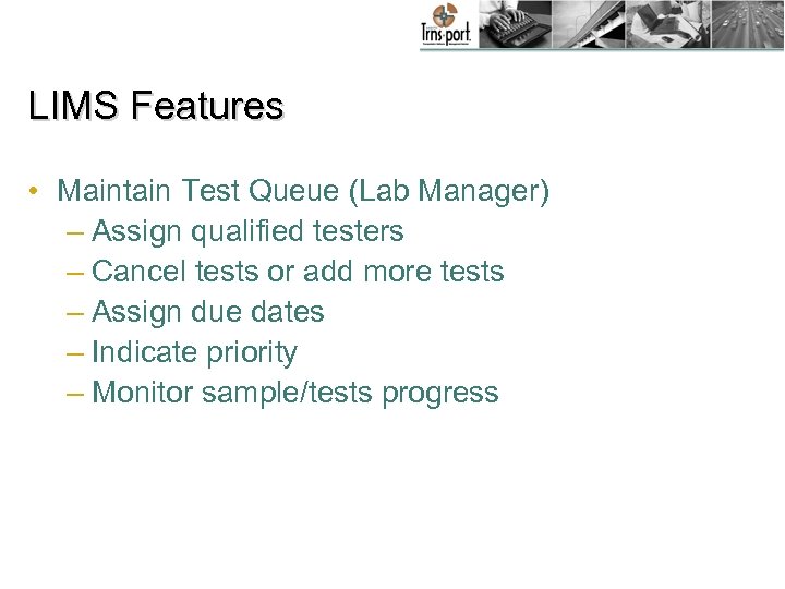 LIMS Features • Maintain Test Queue (Lab Manager) – Assign qualified testers – Cancel