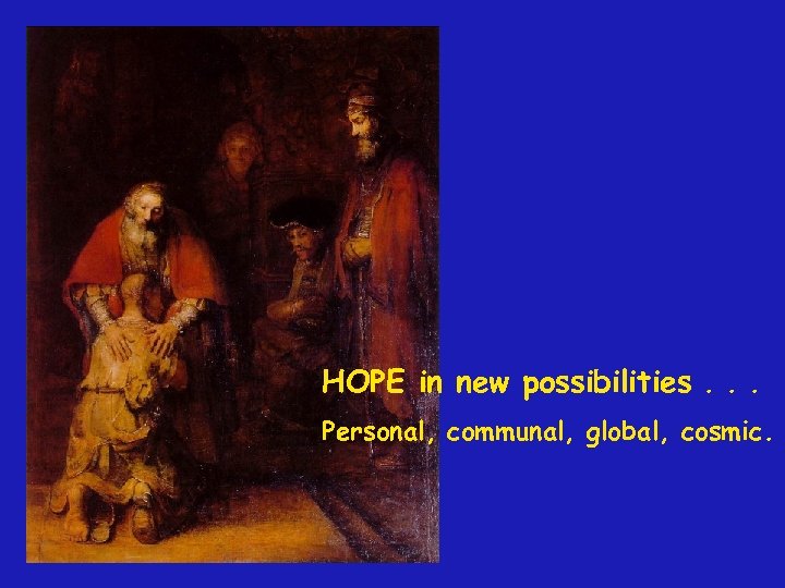 HOPE in new possibilities. . . Personal, communal, global, cosmic. 