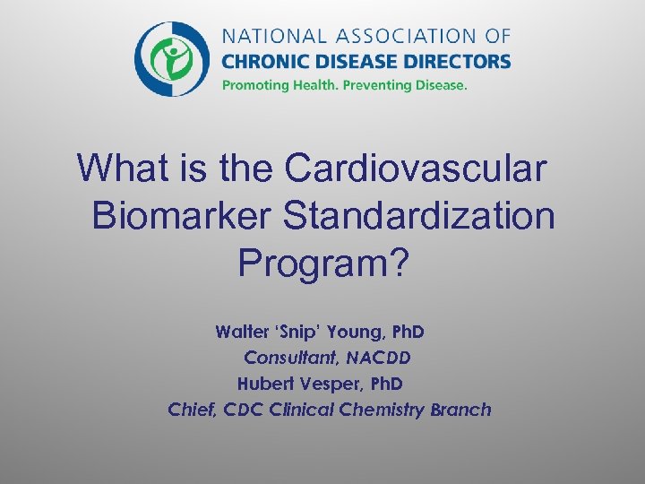 What is the Cardiovascular Biomarker Standardization Program? Walter ‘Snip’ Young, Ph. D Consultant, NACDD