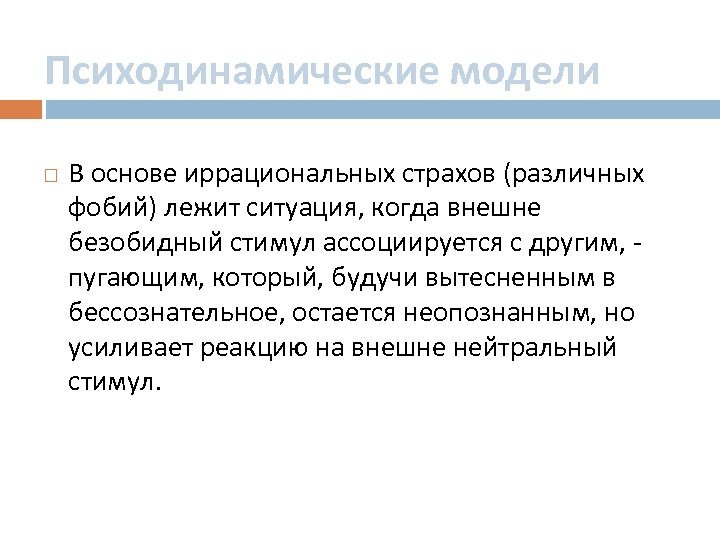 Психодинамические модели В основе иррациональных страхов (различных фобий) лежит ситуация, когда внешне безобидный стимул