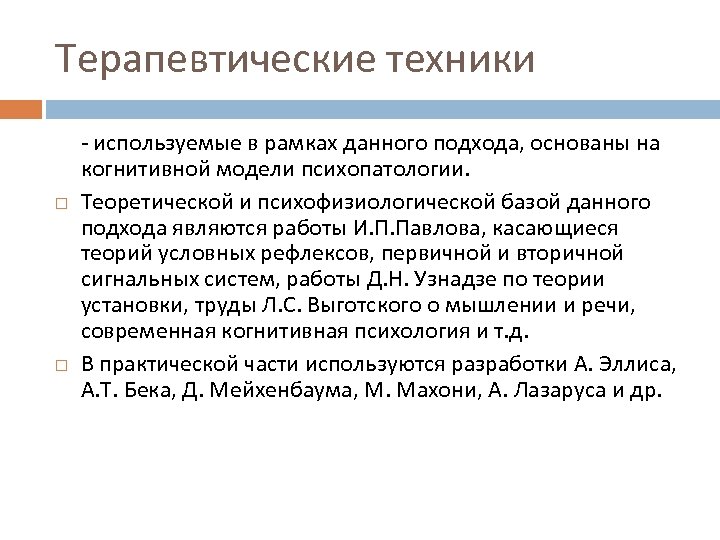 Терапевтические техники используемые в рамках данного подхода, основаны на когнитивной модели психопатологии. Теоретической и