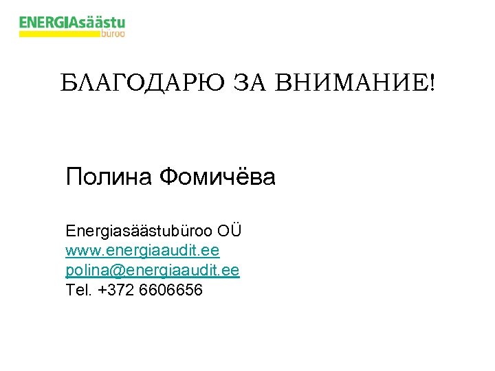 БЛАГОДАРЮ ЗА ВНИМАНИЕ! Полина Фомичёва Energiasäästubüroo OÜ www. energiaaudit. ee polina@energiaaudit. ee Tel. +372