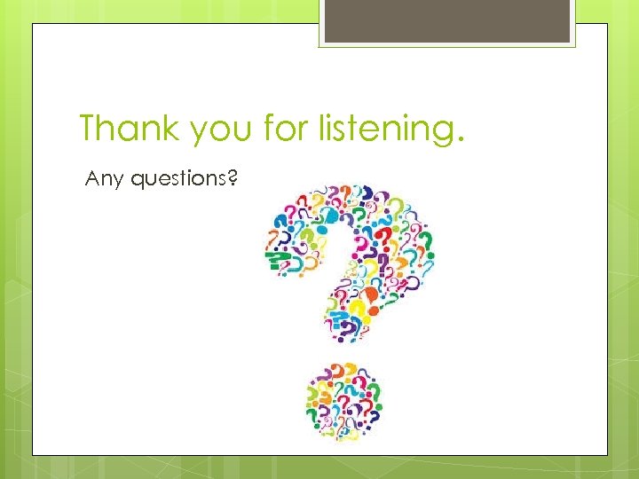 Thank you for listening. Any questions? 
