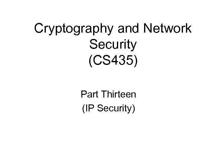 Cryptography and Network Security (CS 435) Part Thirteen (IP Security) 