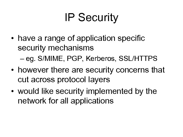 IP Security • have a range of application specific security mechanisms – eg. S/MIME,