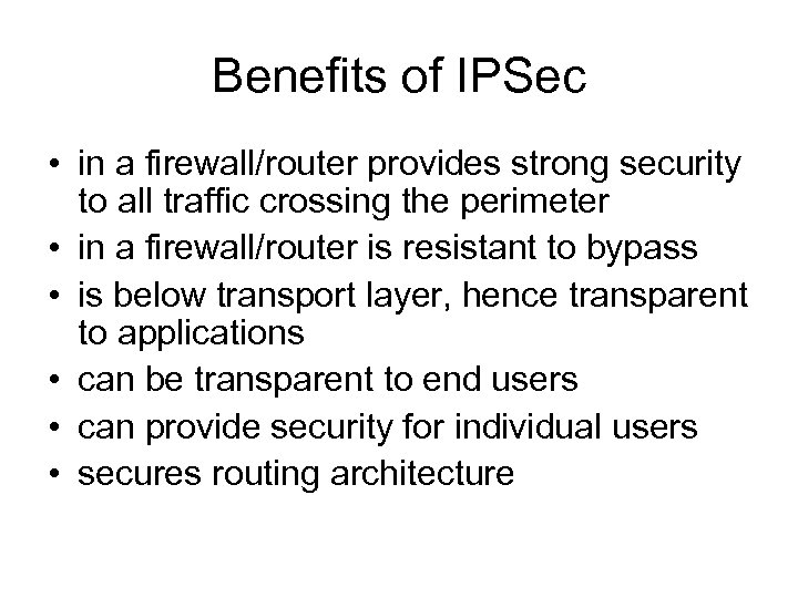 Benefits of IPSec • in a firewall/router provides strong security to all traffic crossing
