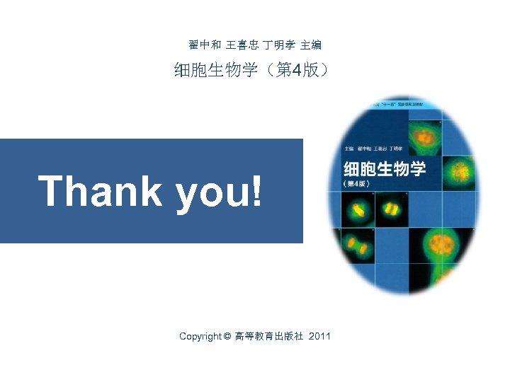 翟中和 王喜忠 丁明孝 主编 细胞生物学（第 4版） Thank you! Copyright © 高等教育出版社 2011 