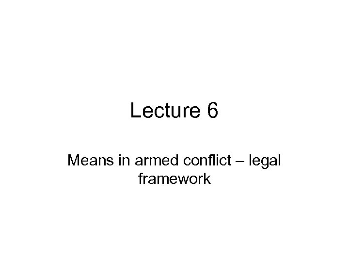 Lecture 6 Means in armed conflict – legal framework 