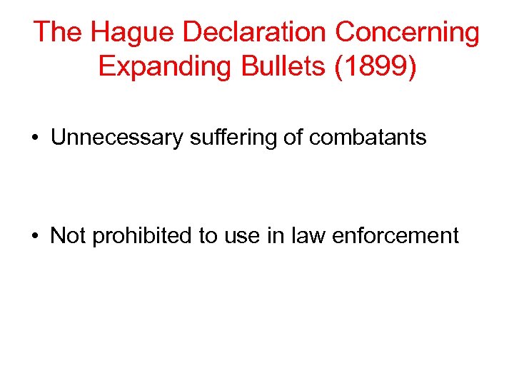 The Hague Declaration Concerning Expanding Bullets (1899) • Unnecessary suffering of combatants • Not