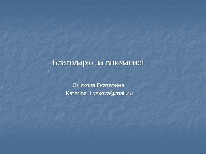  Благодарю за внимание! Лыскова Екатерина Katerina_Lyskova@mail. ru 