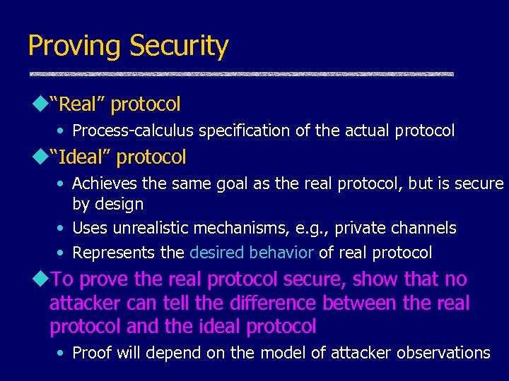 Proving Security u“Real” protocol • Process-calculus specification of the actual protocol u“Ideal” protocol •