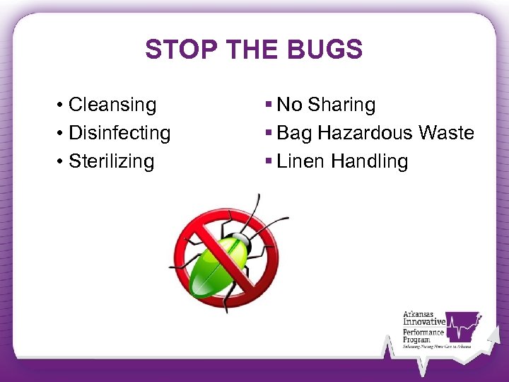 STOP THE BUGS • Cleansing • Disinfecting • Sterilizing § No Sharing § Bag