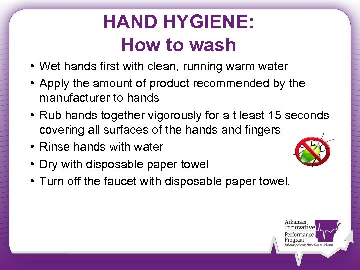 HAND HYGIENE: How to wash • Wet hands first with clean, running warm water