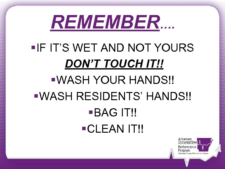 REMEMBER…. § IF IT’S WET AND NOT YOURS DON’T TOUCH IT!! § WASH YOUR