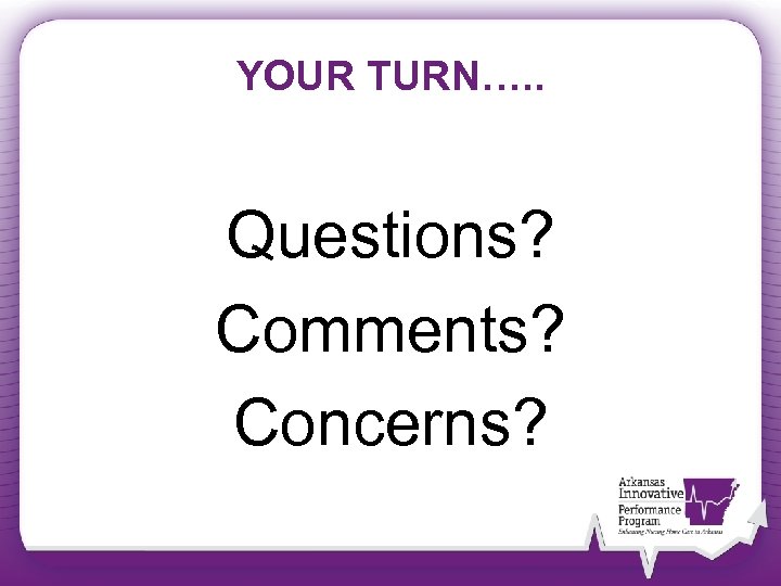 YOUR TURN…. . Questions? Comments? Concerns? 