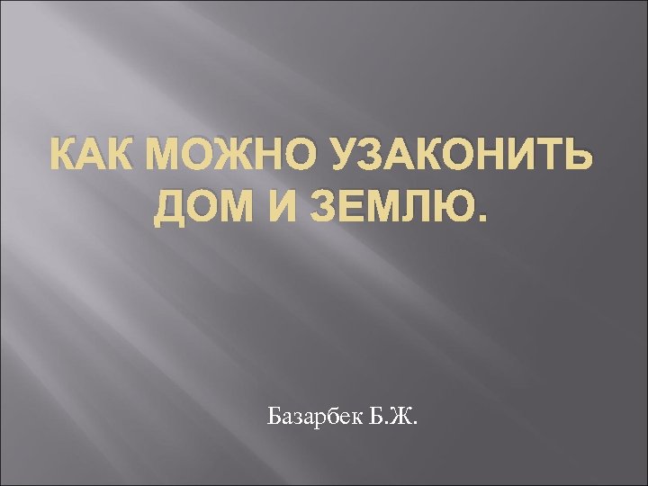 КАК МОЖНО УЗАКОНИТЬ ДОМ И ЗЕМЛЮ. Базарбек Б. Ж. 