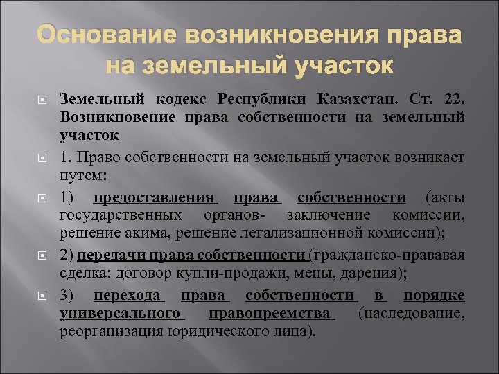 Основание возникновения права на земельный участок Земельный кодекс Республики Казахстан. Ст. 22. Возникновение права