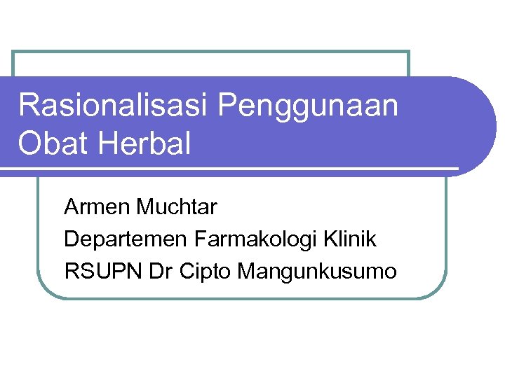 Rasionalisasi Penggunaan Obat Herbal Armen Muchtar Departemen Farmakologi Klinik RSUPN Dr Cipto Mangunkusumo 