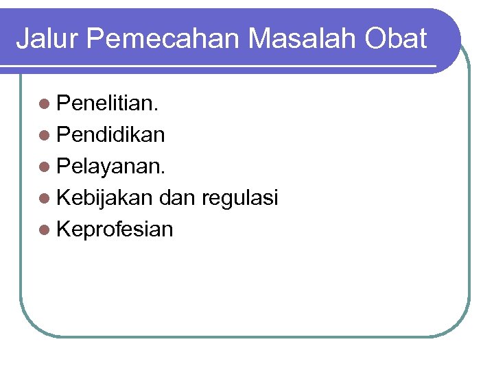 Jalur Pemecahan Masalah Obat l Penelitian. l Pendidikan l Pelayanan. l Kebijakan dan regulasi