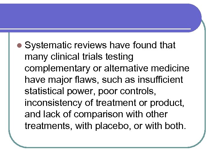 l Systematic reviews have found that many clinical trials testing complementary or alternative medicine