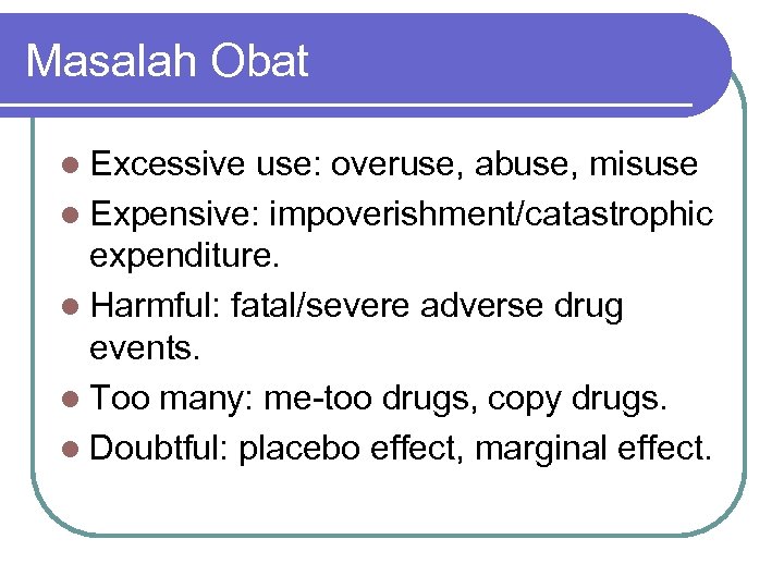 Masalah Obat l Excessive use: overuse, abuse, misuse l Expensive: impoverishment/catastrophic expenditure. l Harmful: