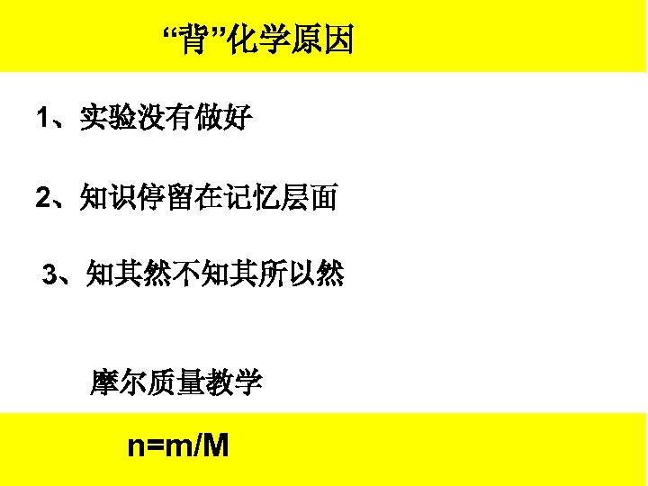 “背”化学原因 1、实验没有做好 2、知识停留在记忆层面 3、知其然不知其所以然 摩尔质量教学 n=m/M 