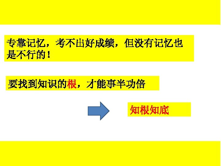 专靠记忆，考不出好成绩，但没有记忆也 是不行的！ 要找到知识的根，才能事半功倍 知根知底 