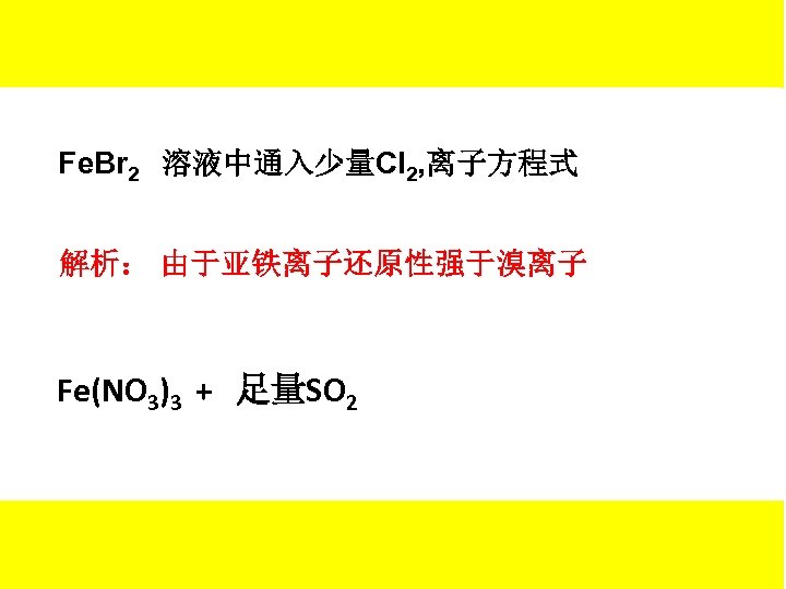 Fe. Br 2 溶液中通入少量Cl 2, 离子方程式 解析： 由于亚铁离子还原性强于溴离子 Fe(NO 3)3 + 足量SO 2 