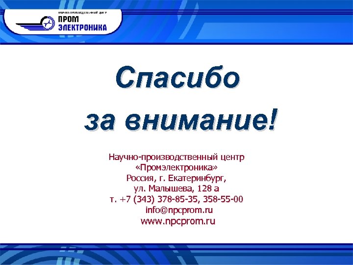 Спасибо за внимание! Научно-производственный центр «Промэлектроника» Россия, г. Екатеринбург, ул. Малышева, 128 а т.