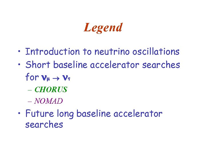 Legend • Introduction to neutrino oscillations • Short baseline accelerator searches for – CHORUS