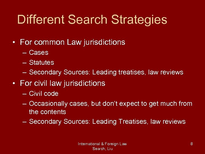 Different Search Strategies • For common Law jurisdictions – Cases – Statutes – Secondary