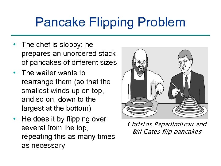 Pancake Flipping Problem • The chef is sloppy; he prepares an unordered stack of