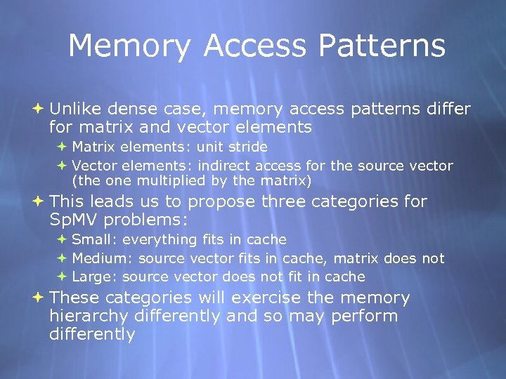 Memory Access Patterns Unlike dense case, memory access patterns differ for matrix and vector