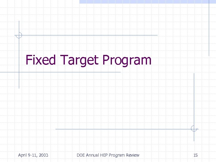 Fixed Target Program April 9 -11, 2003 DOE Annual HEP Program Review 15 